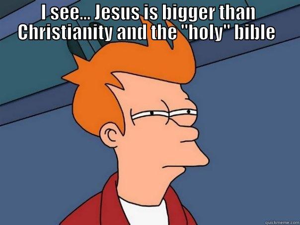 I SEE... JESUS IS BIGGER THAN CHRISTIANITY AND THE 