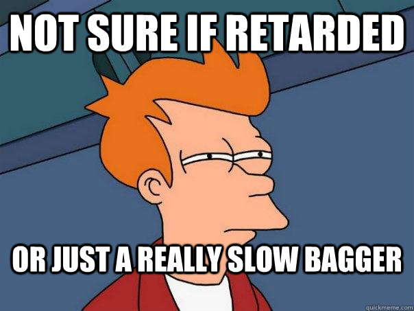 not sure if retarded or just a really slow bagger  Futurama Fry