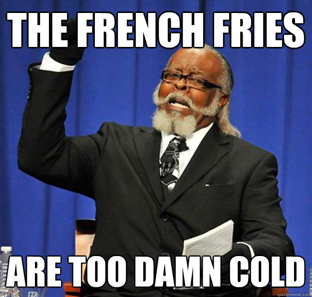 The french fries are too damn cold - The french fries are too damn cold  Jimmy McMillan