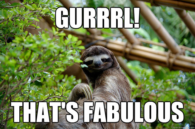 GURRRL! THAT'S FABULOUS  Fabulous Sloth