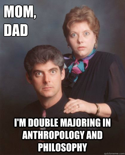 mom,
dad I'm double majoring in Anthropology and Philosophy  Coming Out Parents