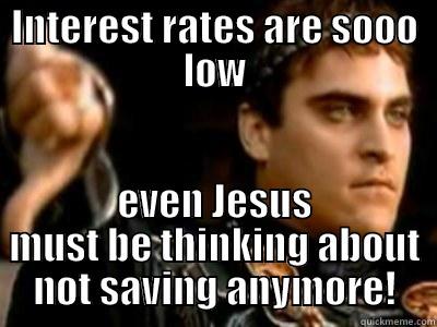 INTEREST RATES ARE SOOO LOW EVEN JESUS MUST BE THINKING ABOUT NOT SAVING ANYMORE! Downvoting Roman