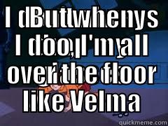 I DON'T ALWAYS DROP MY GLASSES BUT WHEN I DOO, I'M ALL OVER THE FLOOR LIKE VELMA Misc