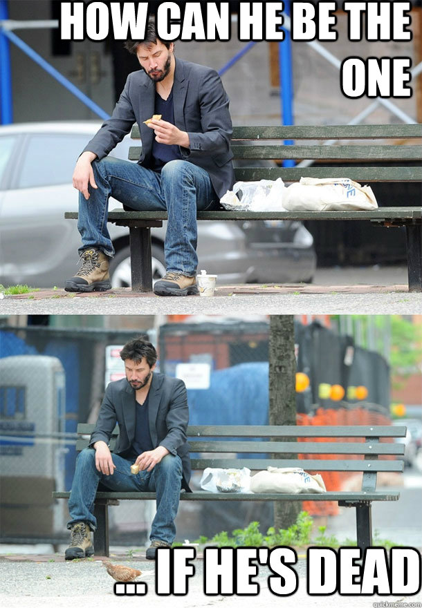 How can he be the one ... if he's dead - How can he be the one ... if he's dead  Sad Keanu