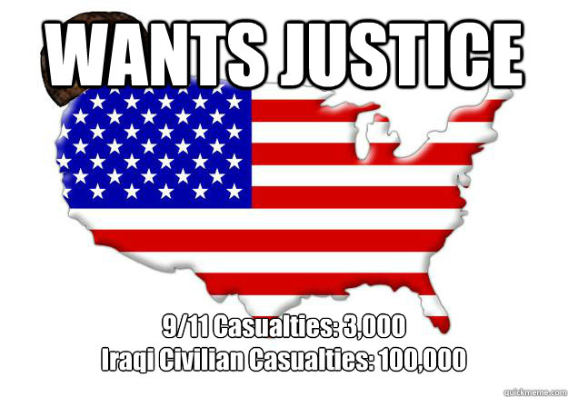 WANTS JUSTICE 9/11 Casualties: 3,000
Iraqi Civilian Casualties: 100,000  Scumbag america