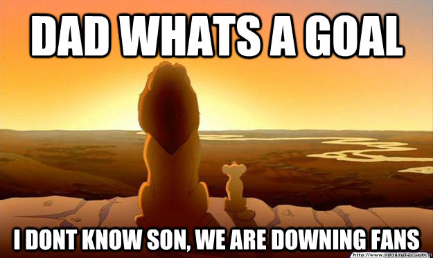 Dad whats a goal i dont know son, we are downing fans  Lion King Gladstone