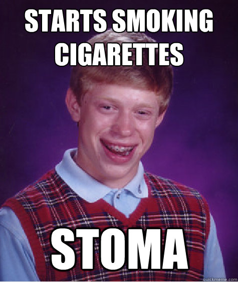 starts smoking cigarettes stoma - starts smoking cigarettes stoma  Bad Luck Brian