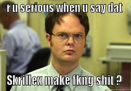 r u serious - R U SERIOUS WHEN U SAY DAT SKRILLEX MAKE FKNG SHIT ? Schrute