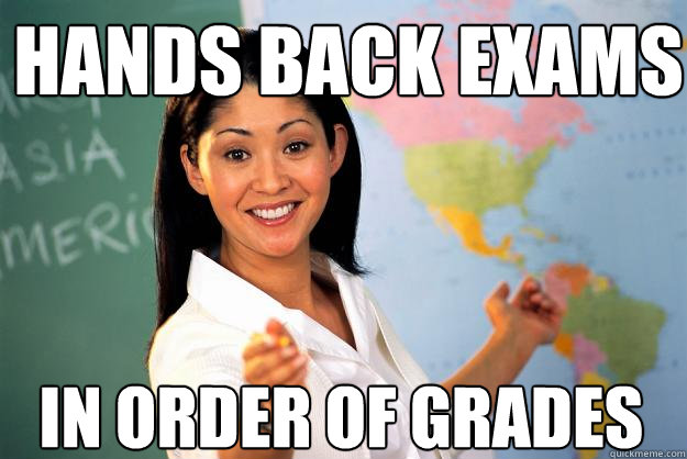 hands back exams in order of grades  Unhelpful High School Teacher