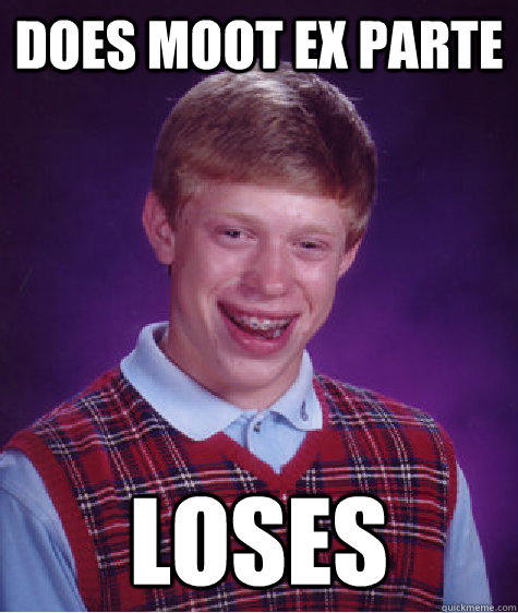 Does Moot Ex Parte Loses - Does Moot Ex Parte Loses  Bad Luck Brian