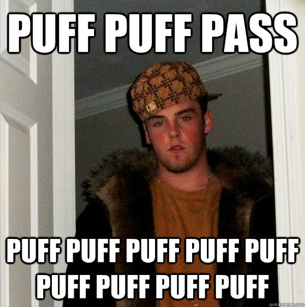 PUFF PUFF PASS PUFF PUFF PUFF PUFF PUFF PUFF PUFF PUFF PUFF - PUFF PUFF PASS PUFF PUFF PUFF PUFF PUFF PUFF PUFF PUFF PUFF  Scumbag Steve