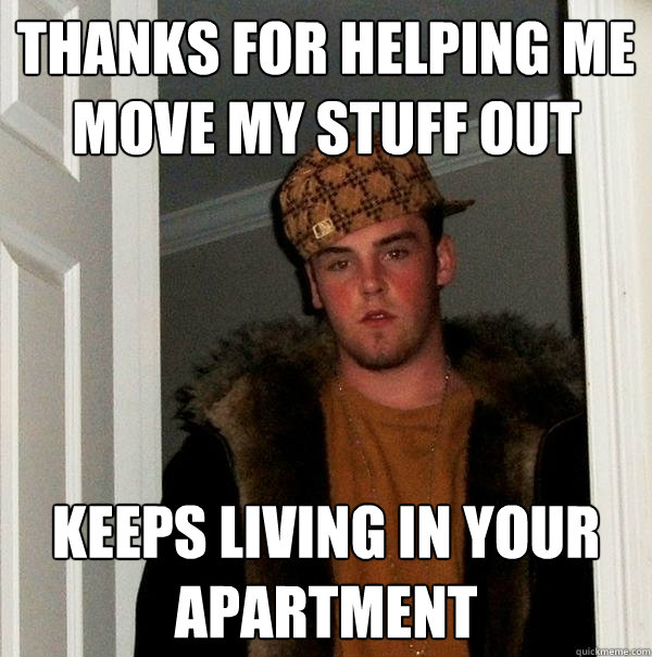 thanks for helping me move my stuff out keeps living in your apartment  Scumbag Steve