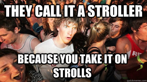 They call it a stroller because you take it on strolls   Sudden Clarity Clarence