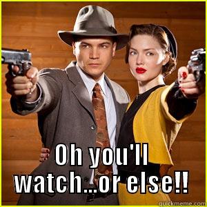 Watch or else -  OH YOU'LL WATCH...OR ELSE!! Misc