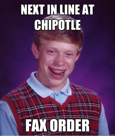 Next in line at 
Chipotle Fax order  Bad Luck Brian