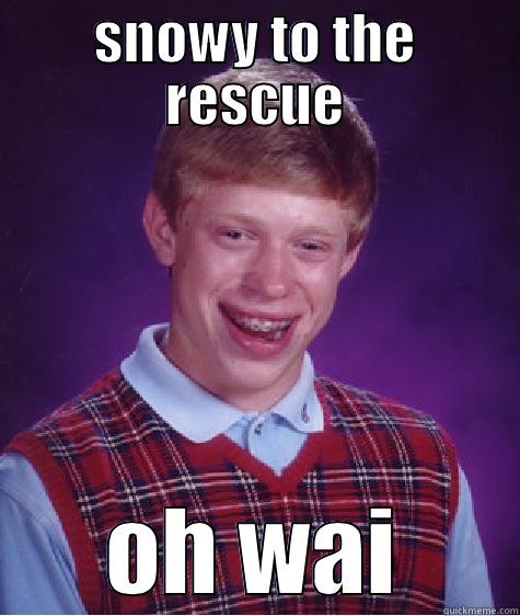 SNOWY TO THE RESCUE OH WAIT HES SLOW AS FUCK Bad Luck Brian