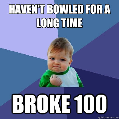 Haven't bowled for a long time broke 100  Success Kid