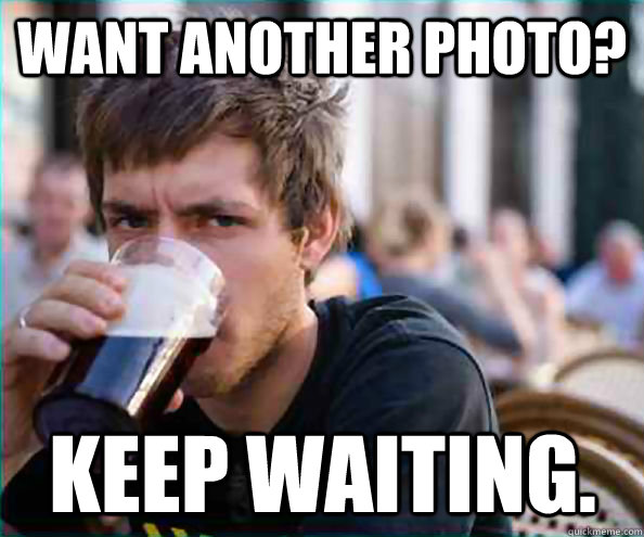 Want another photo? keep waiting. - Want another photo? keep waiting.  Lazy College Senior