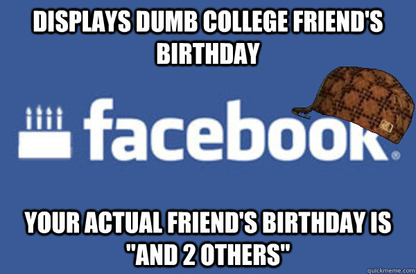 displays dumb college friend's birthday your actual friend's birthday is 