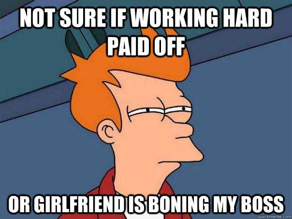 Not sure if working hard paid off Or girlfriend is boning my boss  Futurama Fry