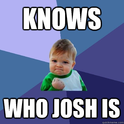 Knows Who Josh is - Knows Who Josh is  Success Kid