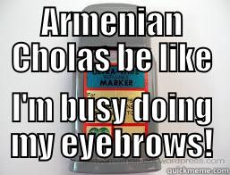 ARMENIAN CHOLAS BE LIKE I'M BUSY DOING MY EYEBROWS! Misc