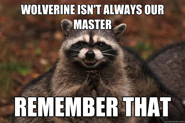 wolverine isn't always our master remember that  Evil Plotting Raccoon