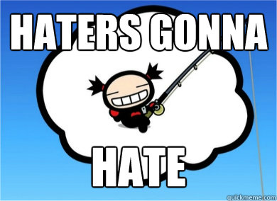 haters gonna hate  Haters gonna hate