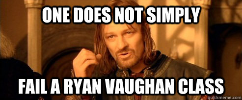 One does not simply fail a ryan vaughan class  One Does Not Simply