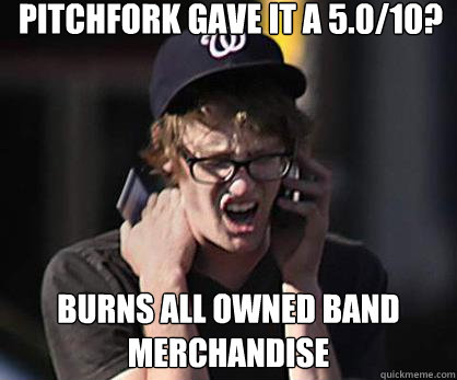 pitchfork gave it a 5.0/10? BURNS ALL OWNED BAND MERCHANDISE  Sad Hipster