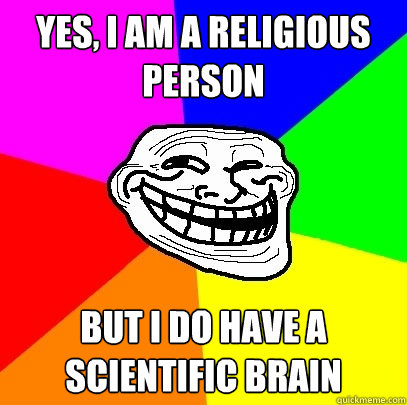 YES, I am a religious person But I do have a scientific brain  Troll Face