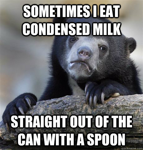 sometimes i eat condensed milk straight out of the can with a spoon  Confession Bear