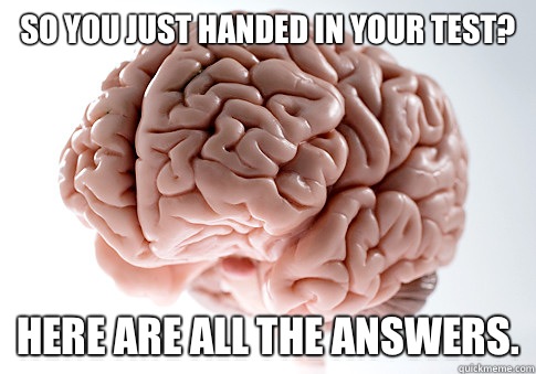 So you just handed in your test? Here are all the answers.  Scumbag Brain