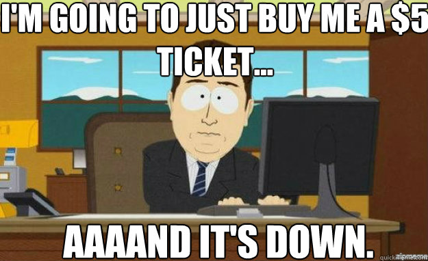 I'm going to just buy me a $5 ticket... AAAAND IT'S down. - I'm going to just buy me a $5 ticket... AAAAND IT'S down.  aaaand its gone