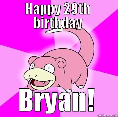 HAPPY 29TH BIRTHDAY BRYAN! Slowpoke