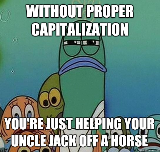 Without proper capitalization you're just helping your uncle jack off a horse  Serious fish SpongeBob