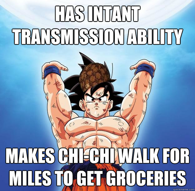 Has Intant Transmission ability Makes chi-chi walk for miles to get groceries   Scumbag Goku