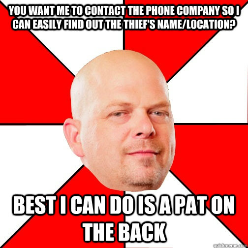 You want me to contact the phone company so I can easily find out the thief's name/location? Best I can do is a pat on the back - You want me to contact the phone company so I can easily find out the thief's name/location? Best I can do is a pat on the back  Pawn Star