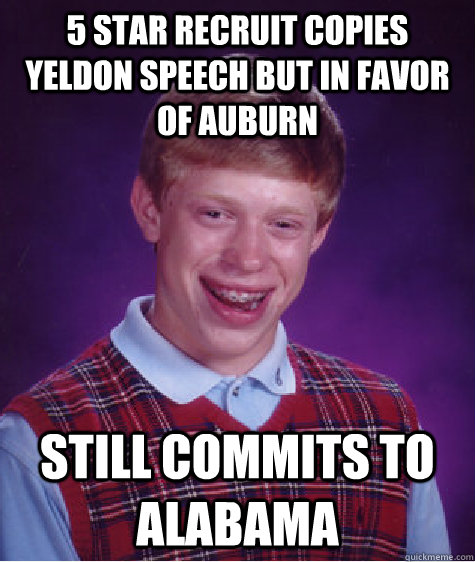 5 Star recruit copies Yeldon speech but in favor of Auburn Still commits to Alabama  Bad Luck Brian