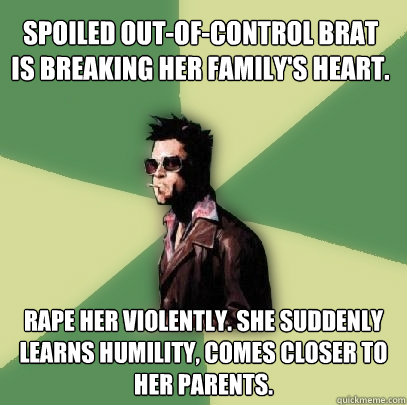 spoiled out-of-control brat is breaking her family's heart. rape her violently. she suddenly learns humility, comes closer to her parents.  Helpful Tyler Durden