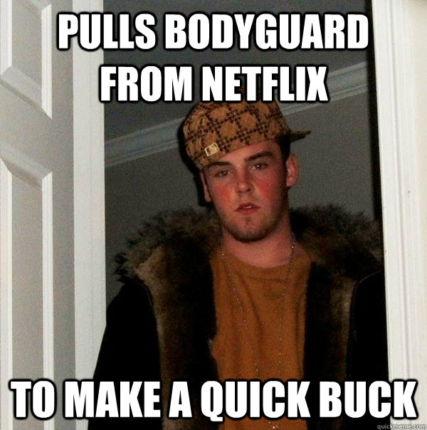 Pulls bodyguard from netflix to make a quick buck  Scumbag Steve