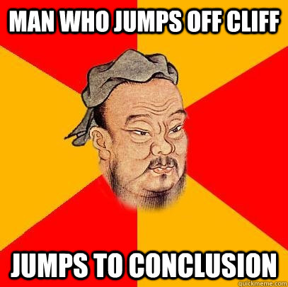 Man who jumps off cliff jumps to conclusion  Confucius says