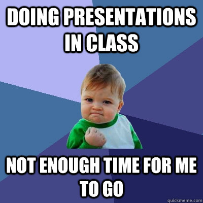 Doing presentations in class Not enough time for me to go  Success Kid