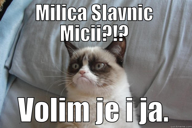 MILICA SLAVNIC MICII?!? VOLIM JE I JA. Grumpy Cat