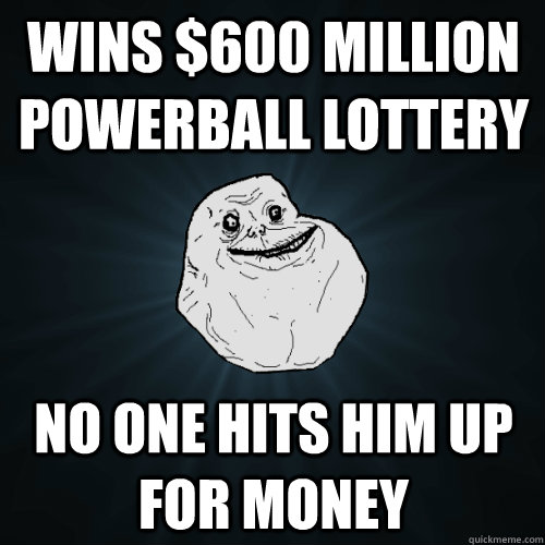 wins $600 million powerball lottery no one hits him up for money  Forever Alone