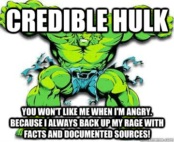 Credible Hulk You won't like me when I'm angry. because i always back up my rage with facts and documented sources! - Credible Hulk You won't like me when I'm angry. because i always back up my rage with facts and documented sources!  Hulk Jager