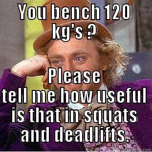 YOU BENCH 120 KG'S ? PLEASE TELL ME HOW USEFUL IS THAT IN SQUATS AND DEADLIFTS. Condescending Wonka