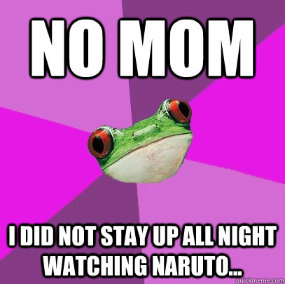 no mom i did not stay up all night watching naruto...  Foul Bachelorette Frog