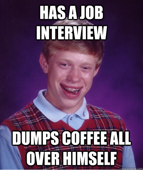 Has a job interview dumps coffee all over himself  Bad Luck Brian