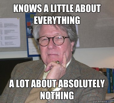 knows a little about everything a lot about absolutely nothing - knows a little about everything a lot about absolutely nothing  Humanities Professor